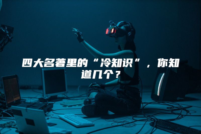 四大名著里的“冷知识”，你知道几个？