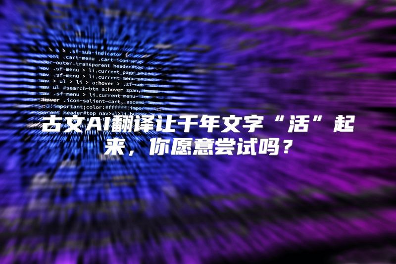 古文AI翻译让千年文字“活”起来，你愿意尝试吗？