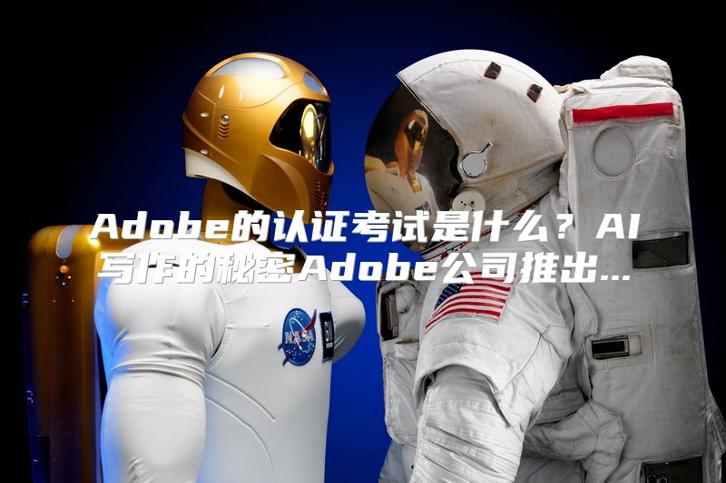 Adobe的认证考试是什么？AI写作的秘密Adobe公司推出...