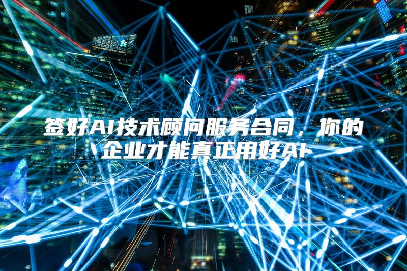 签好AI技术顾问服务合同，你的企业才能真正用好AI