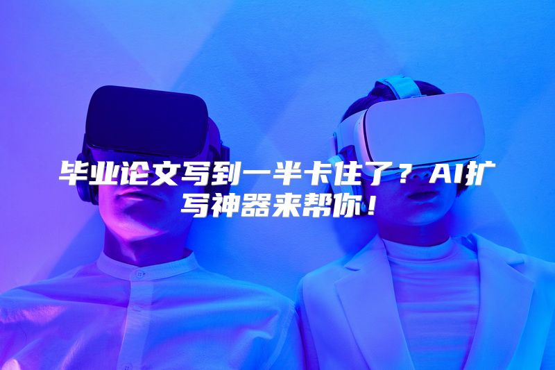 毕业论文写到一半卡住了？AI扩写神器来帮你！