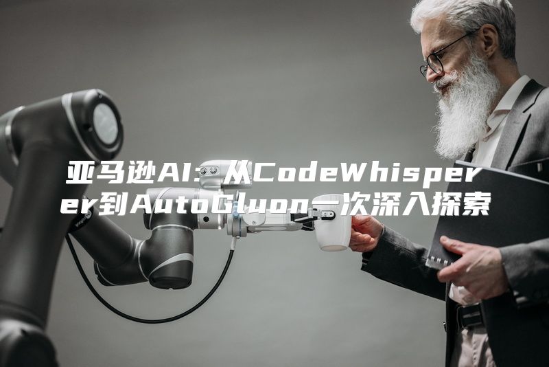 亚马逊AI: 从CodeWhisperer到AutoGluon一次深入探索