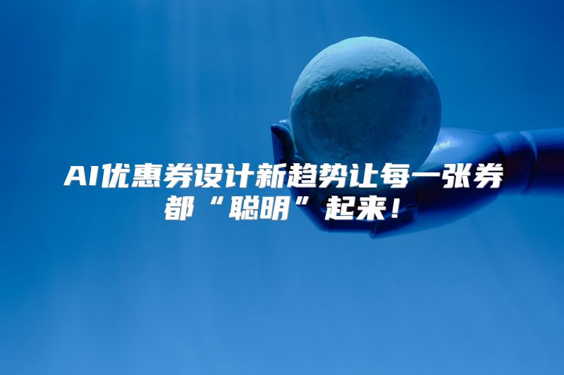 AI优惠券设计新趋势让每一张券都“聪明”起来！