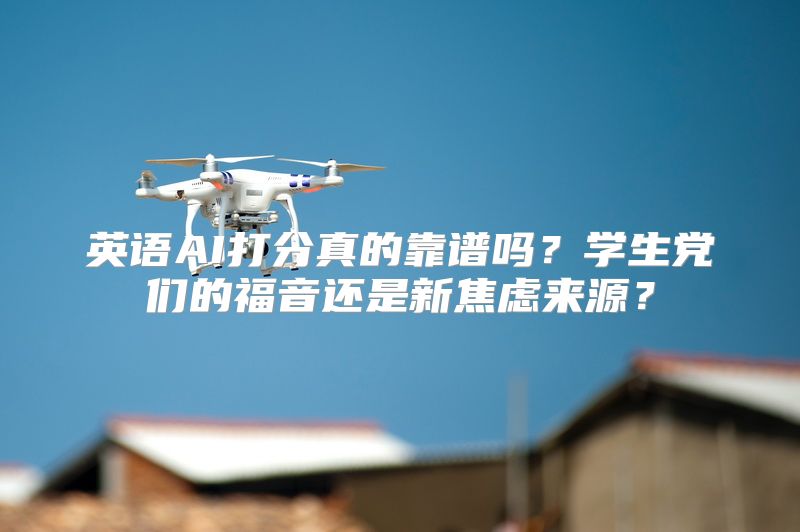 英语AI打分真的靠谱吗？学生党们的福音还是新焦虑来源？