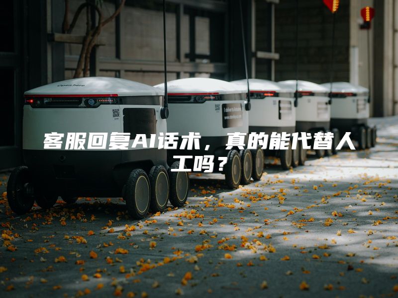 客服回复AI话术，真的能代替人工吗？
