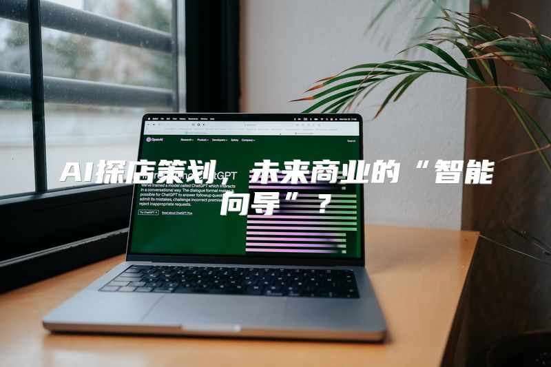 AI探店策划，未来商业的“智能向导”？