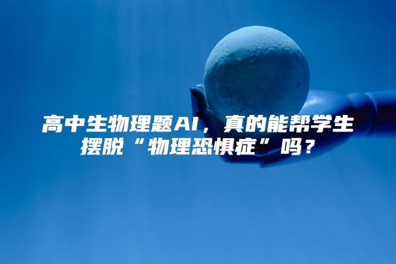 高中生物理题AI，真的能帮学生摆脱“物理恐惧症”吗？