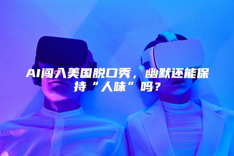 AI闯入美国脱口秀，幽默还能保持“人味”吗？