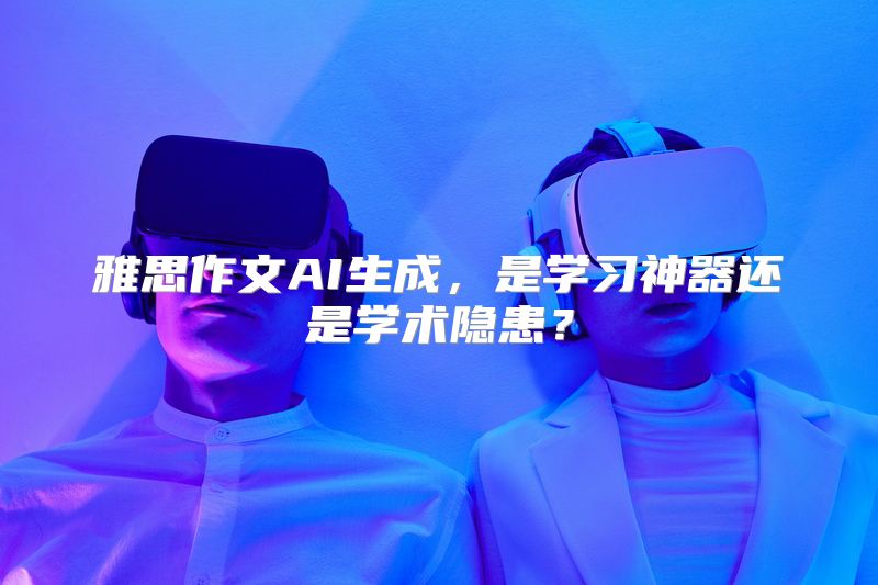 雅思作文AI生成，是学习神器还是学术隐患？