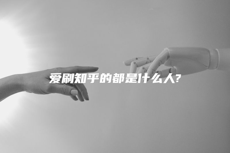 爱刷知乎的都是什么人?