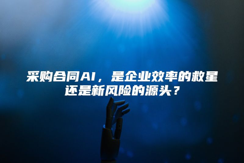 采购合同AI，是企业效率的救星还是新风险的源头？