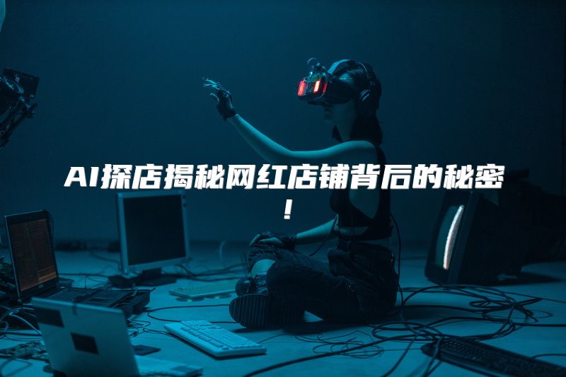 AI探店揭秘网红店铺背后的秘密！