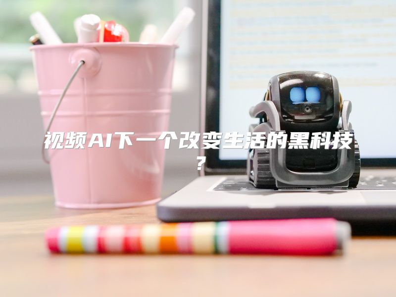 视频AI下一个改变生活的黑科技？