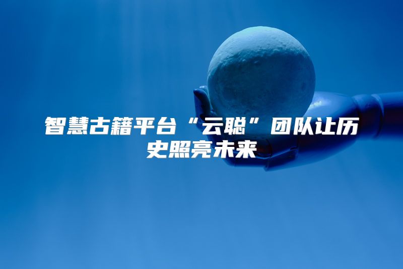 智慧古籍平台“云聪”团队让历史照亮未来