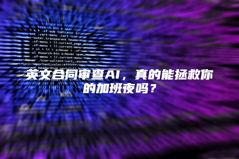 英文合同审查AI，真的能拯救你的加班夜吗？