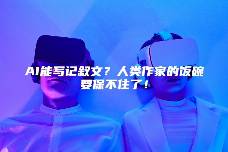AI能写记叙文？人类作家的饭碗要保不住了！