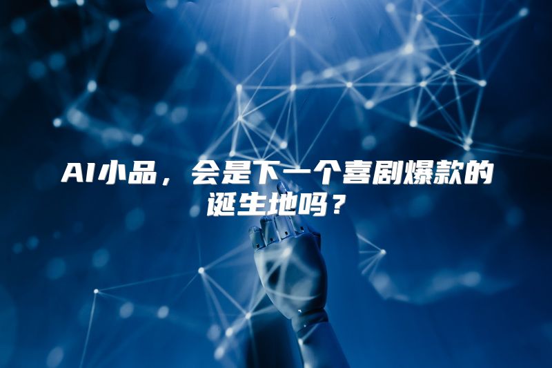 AI小品，会是下一个喜剧爆款的诞生地吗？