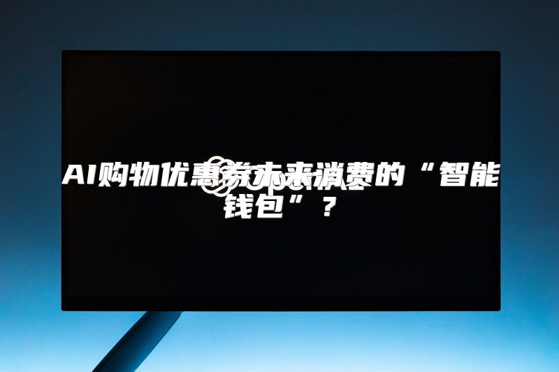 AI购物优惠券未来消费的“智能钱包”？