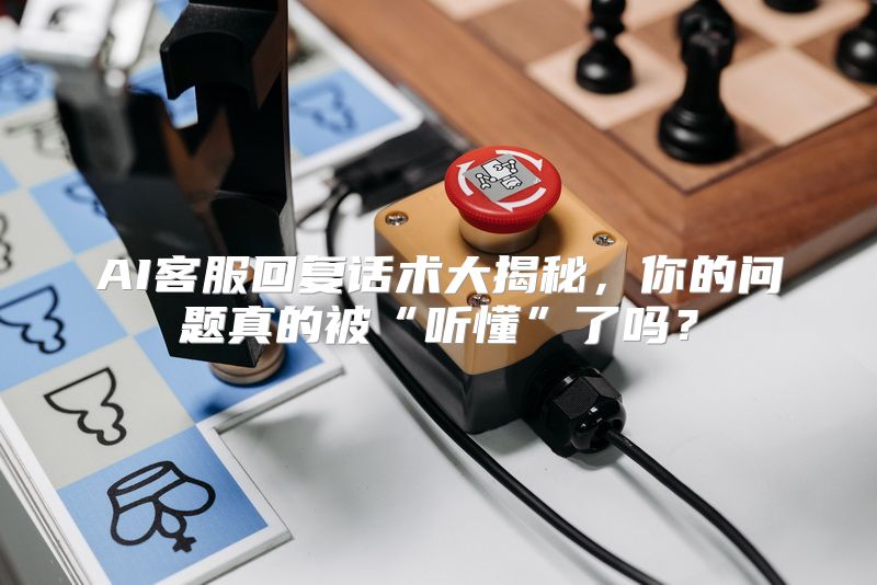 AI客服回复话术大揭秘，你的问题真的被“听懂”了吗？
