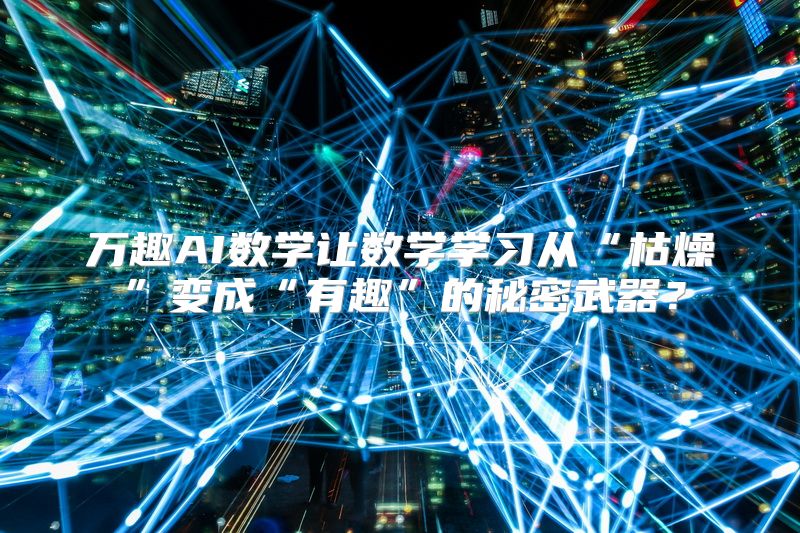 万趣AI数学让数学学习从“枯燥”变成“有趣”的秘密武器？