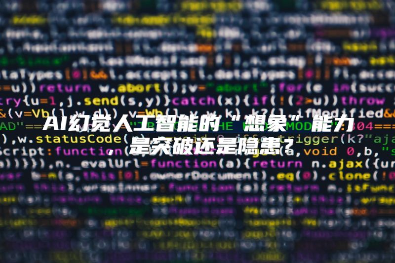 AI幻觉人工智能的“想象”能力，是突破还是隐患？