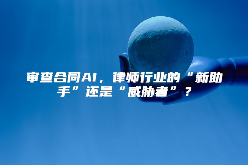 审查合同AI，律师行业的“新助手”还是“威胁者”？