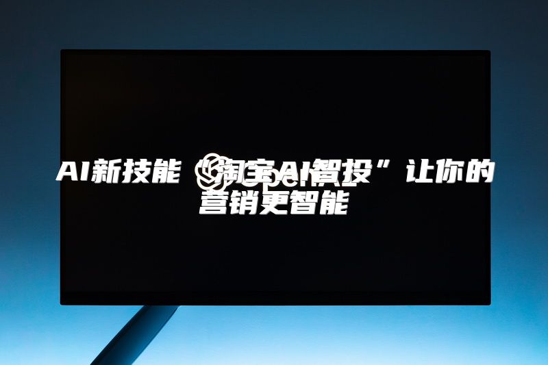 AI新技能“淘宝AI智投”让你的营销更智能