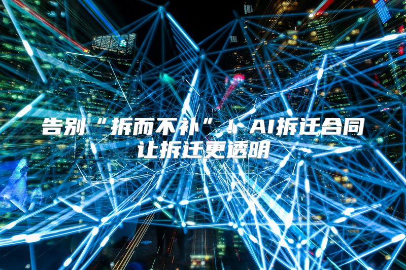 告别“拆而不补”！AI拆迁合同让拆迁更透明