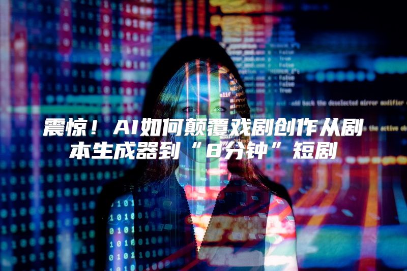 震惊！AI如何颠覆戏剧创作从剧本生成器到“8分钟”短剧