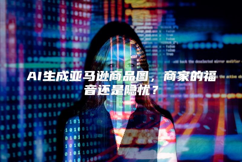 AI生成亚马逊商品图，商家的福音还是隐忧？