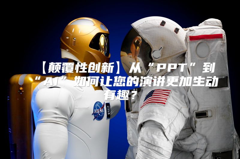 【颠覆性创新】从“PPT”到“AI”如何让您的演讲更加生动有趣？