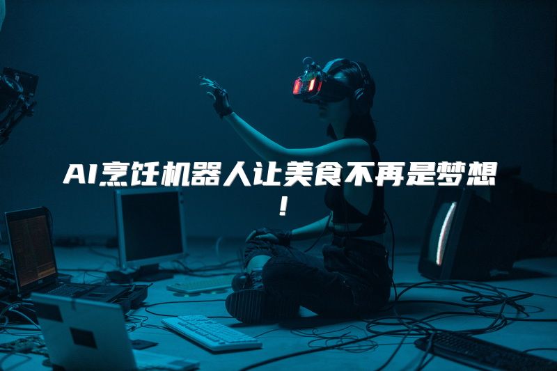 AI烹饪机器人让美食不再是梦想！