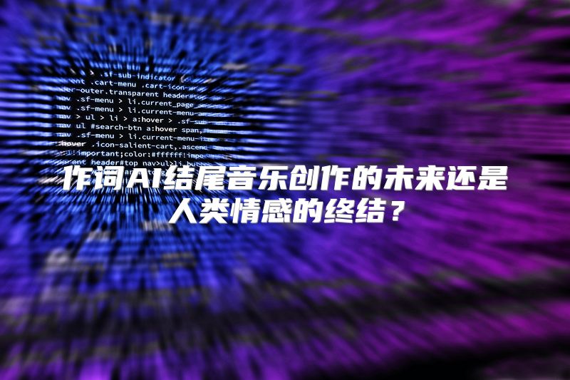 作词AI结尾音乐创作的未来还是人类情感的终结？