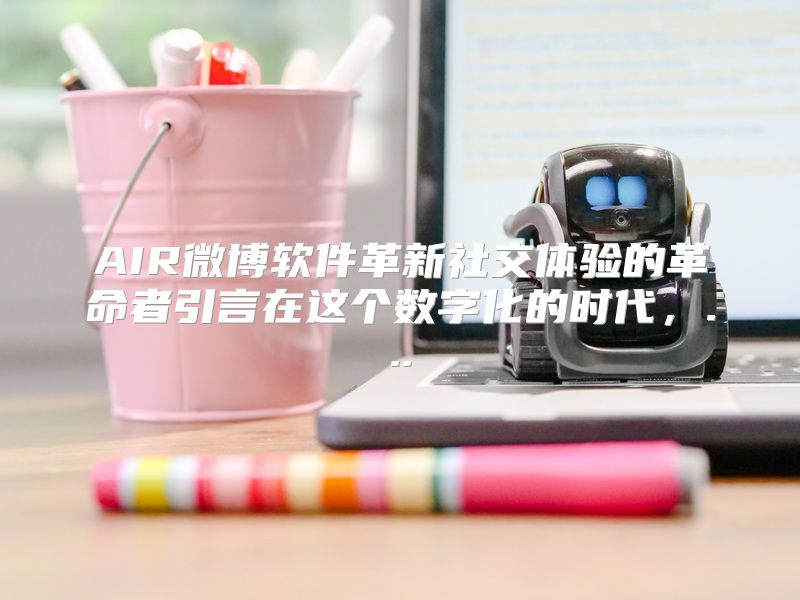 AIR微博软件革新社交体验的革命者引言在这个数字化的时代，...