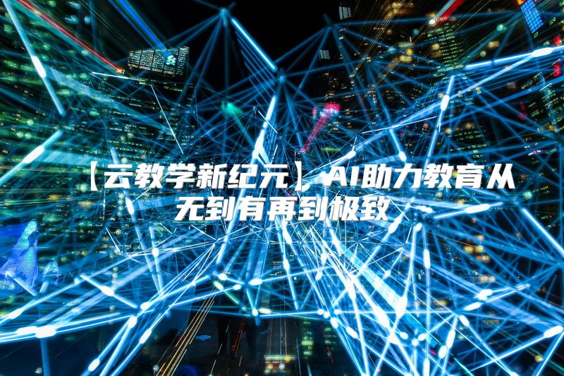 【云教学新纪元】AI助力教育从无到有再到极致