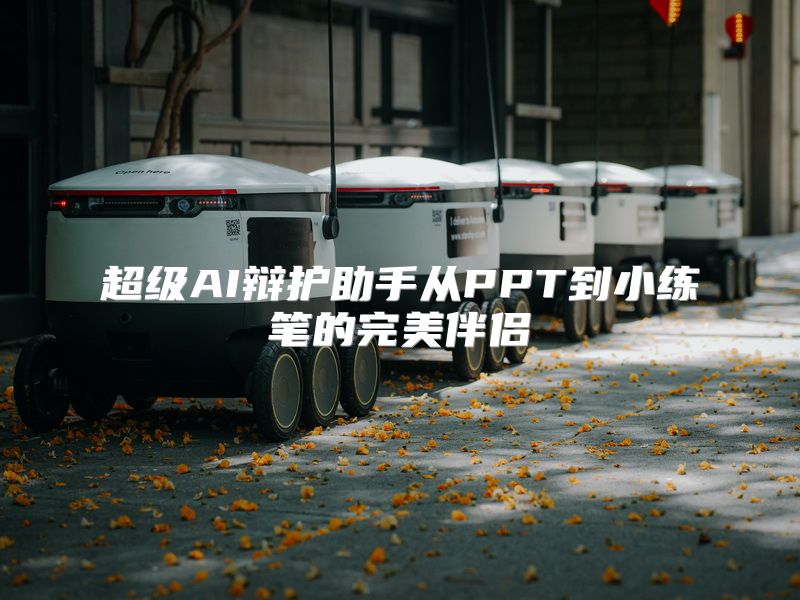 超级AI辩护助手从PPT到小练笔的完美伴侣