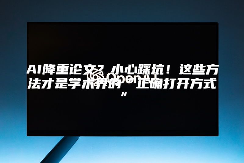 AI降重论文？小心踩坑！这些方法才是学术界的“正确打开方式”