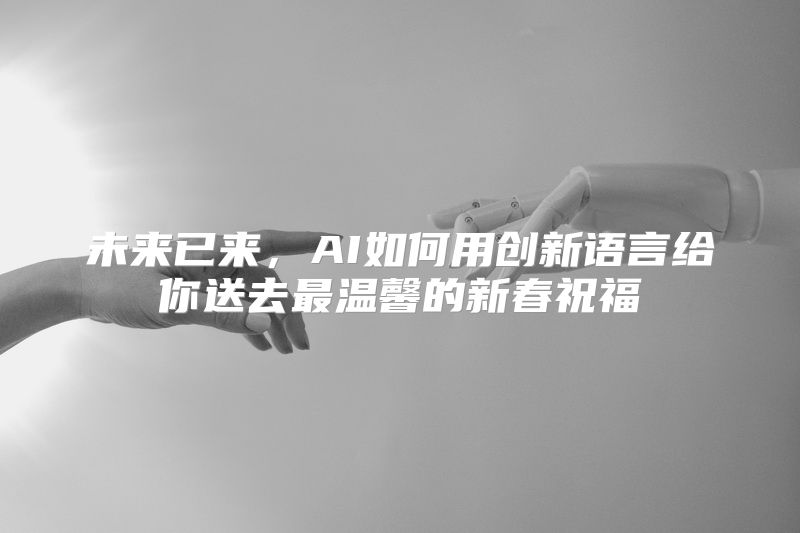 未来已来，AI如何用创新语言给你送去最温馨的新春祝福