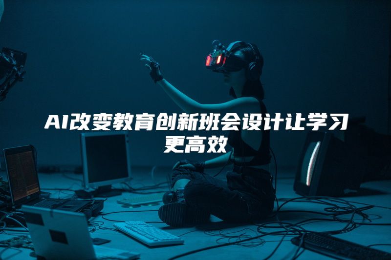 AI改变教育创新班会设计让学习更高效