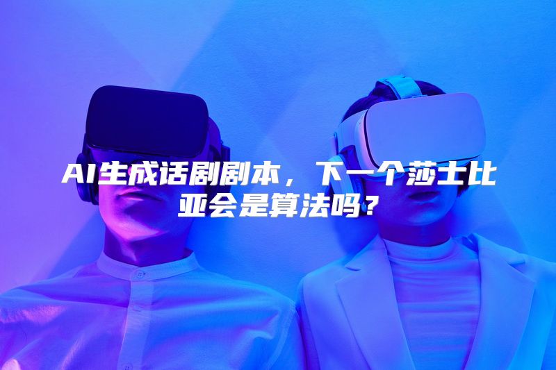 AI生成话剧剧本，下一个莎士比亚会是算法吗？