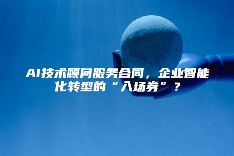 AI技术顾问服务合同，企业智能化转型的“入场券”？