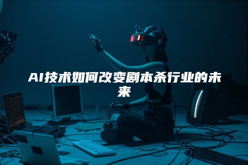 AI技术如何改变剧本杀行业的未来