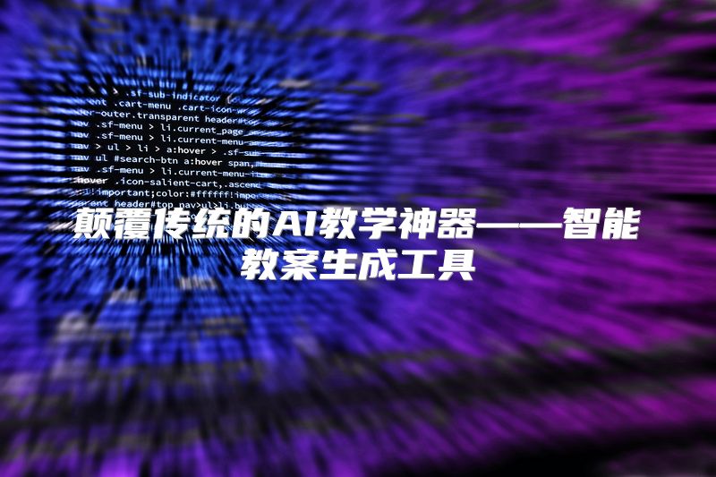 颠覆传统的AI教学神器——智能教案生成工具