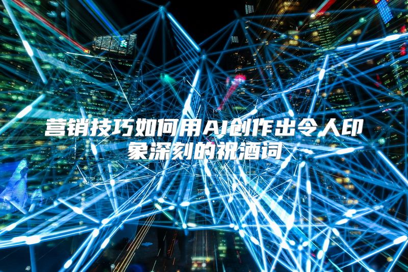 营销技巧如何用AI创作出令人印象深刻的祝酒词