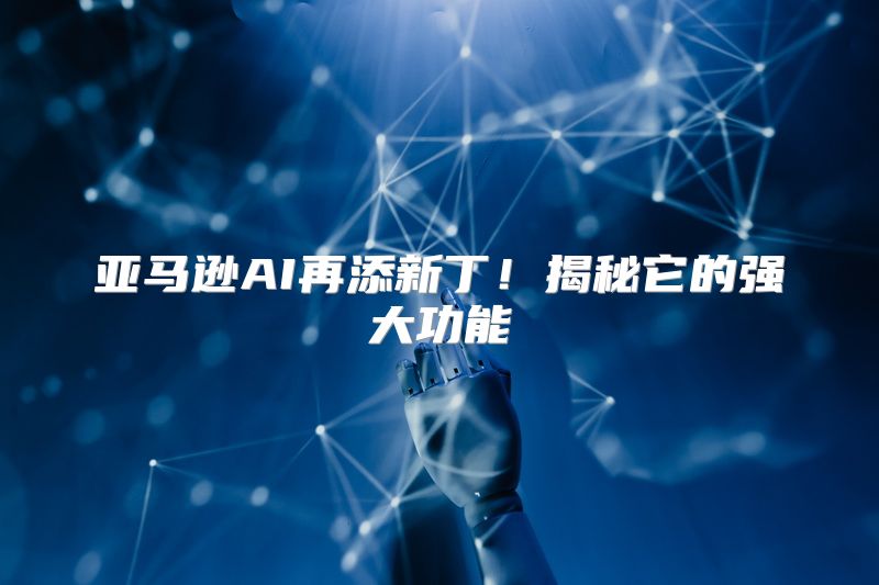 亚马逊AI再添新丁！揭秘它的强大功能