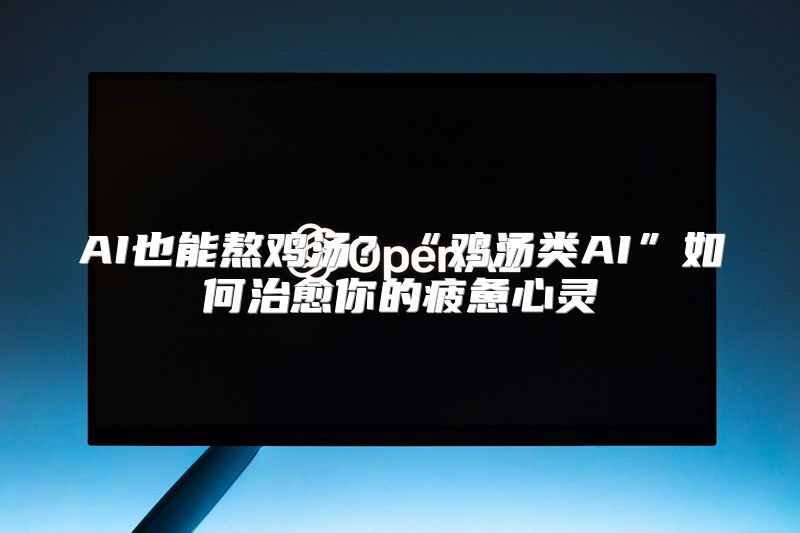 AI也能熬鸡汤？“鸡汤类AI”如何治愈你的疲惫心灵