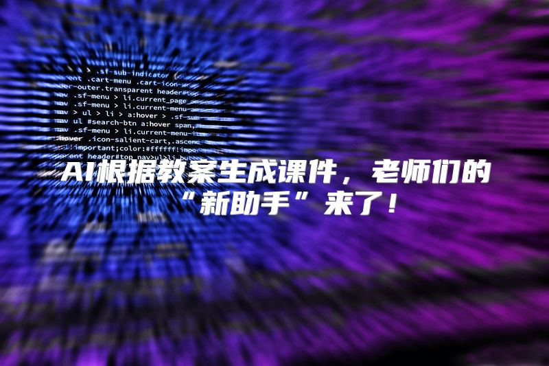 AI根据教案生成课件，老师们的“新助手”来了！