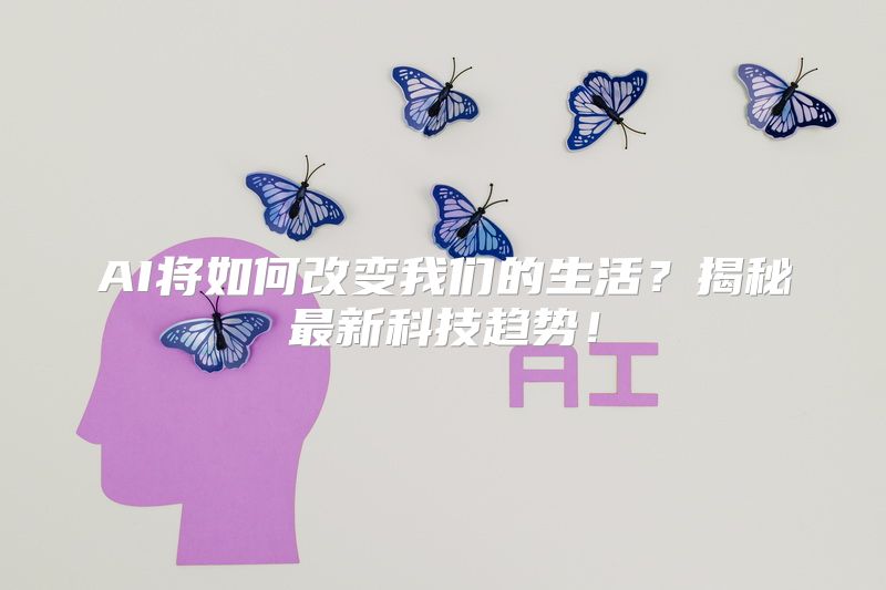 AI将如何改变我们的生活？揭秘最新科技趋势！