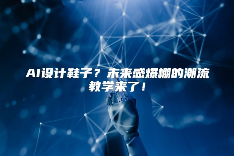AI设计鞋子？未来感爆棚的潮流教学来了！