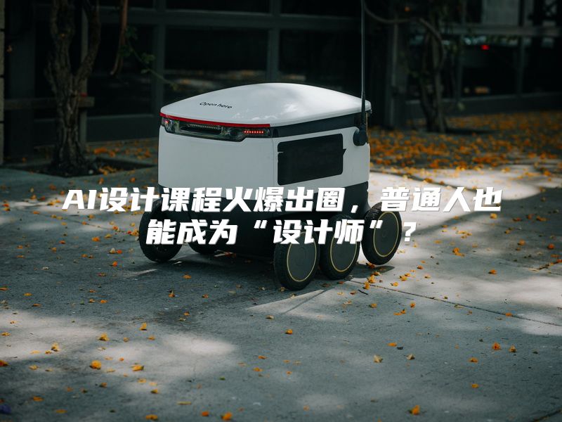 AI设计课程火爆出圈，普通人也能成为“设计师”？